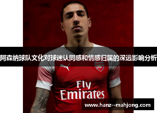 阿森纳球队文化对球迷认同感和情感归属的深远影响分析