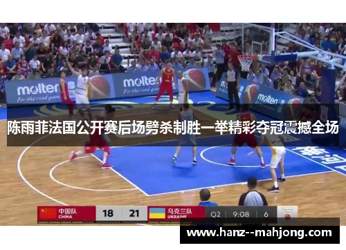 陈雨菲法国公开赛后场劈杀制胜一举精彩夺冠震撼全场
