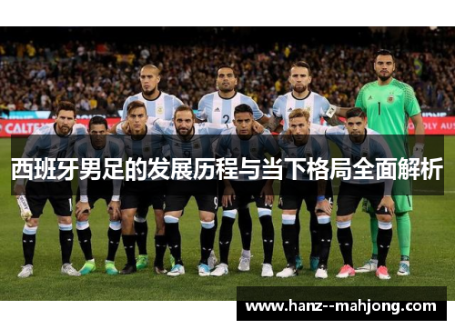 西班牙男足的发展历程与当下格局全面解析