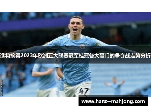 谁将摘得2023年欧洲五大联赛冠军桂冠各大豪门的争夺战走势分析