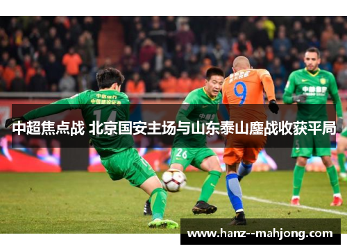 中超焦点战 北京国安主场与山东泰山鏖战收获平局