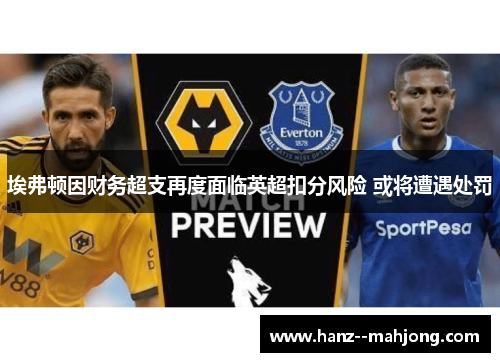 埃弗顿因财务超支再度面临英超扣分风险 或将遭遇处罚