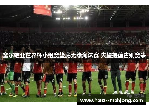 塞尔维亚世界杯小组赛垫底无缘淘汰赛 失望提前告别赛事