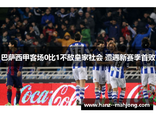 巴萨西甲客场0比1不敌皇家社会 遭遇新赛季首败 巴萨西甲客场0比1不敌皇家社会 遭遇新赛季首败