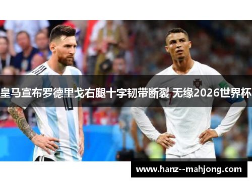 皇马宣布罗德里戈右腿十字韧带断裂 无缘2026世界杯 皇马宣布罗德里戈右腿十字韧带断裂 无缘2026世界杯