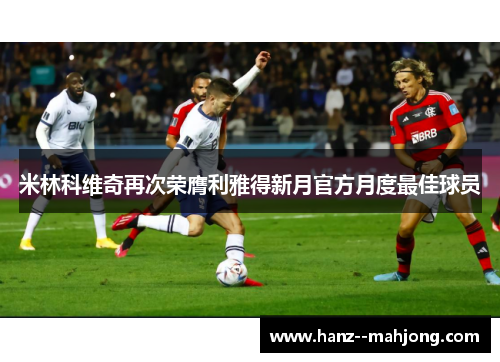 米林科维奇再次荣膺利雅得新月官方月度最佳球员 米林科维奇再次荣膺利雅得新月官方月度最佳球员