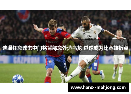 迪涅任意球击中门将背部意外造乌龙 进球成为比赛转折点