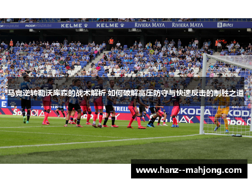 马竞逆转勒沃库森的战术解析 如何破解高压防守与快速反击的制胜之道