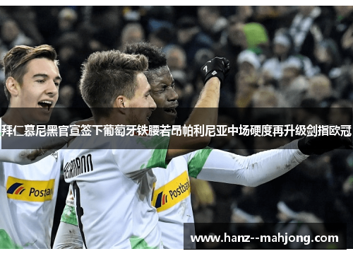 拜仁慕尼黑官宣签下葡萄牙铁腰若昂帕利尼亚中场硬度再升级剑指欧冠