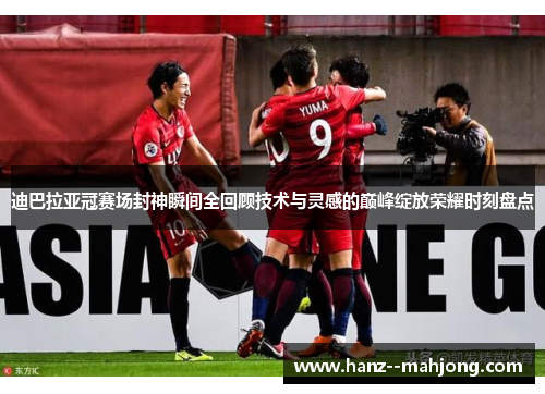 迪巴拉亚冠赛场封神瞬间全回顾技术与灵感的巅峰绽放荣耀时刻盘点